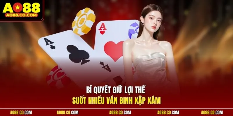 Bí quyết giữ lợi thế suốt nhiều ván binh xập xám