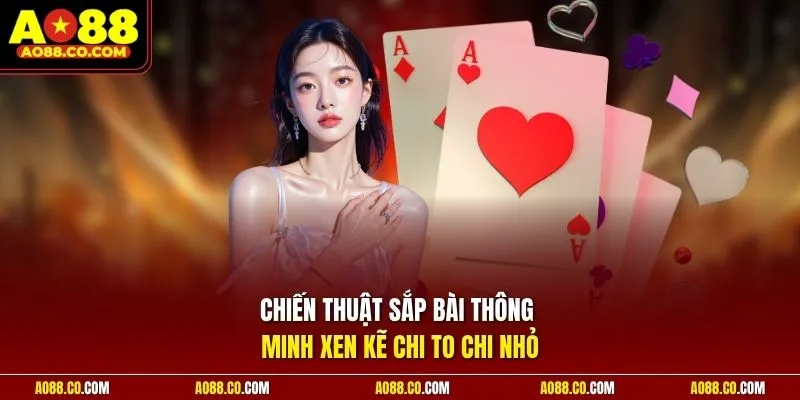 Chiến thuật sắp bài thông minh xen kẽ chi to chi nhỏ