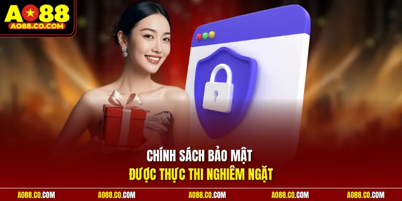 Chính sách bảo mật được thực thi nghiêm ngặt