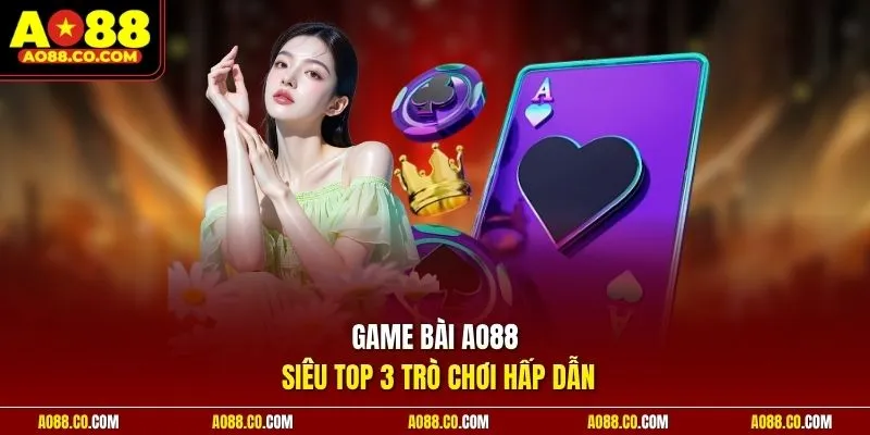 Game bài AO88 siêu top 3 trò chơi hấp dẫn