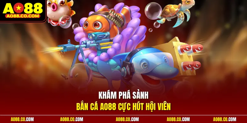 Khám phá sảnh bắn cá AO88 cực hút hội viên