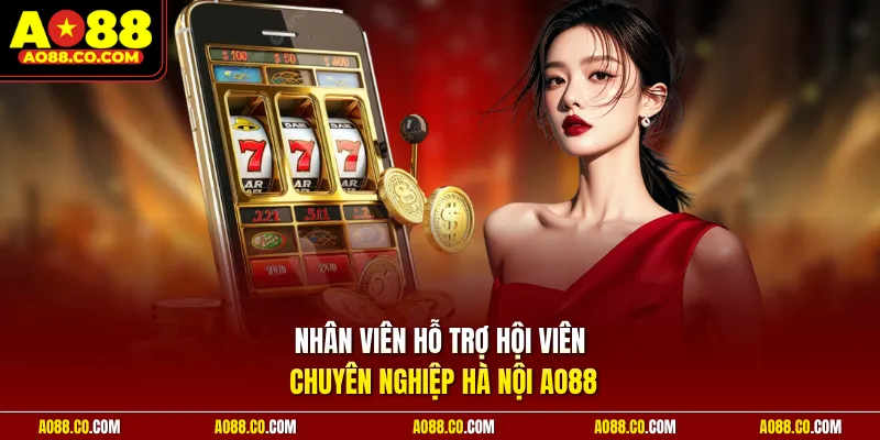 Nhân viên hỗ trợ hội viên chuyên nghiệp Hà Nội AO88