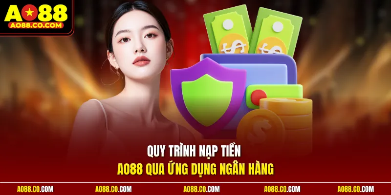 Quy trình nạp tiền AO88 qua ứng dụng ngân hàng