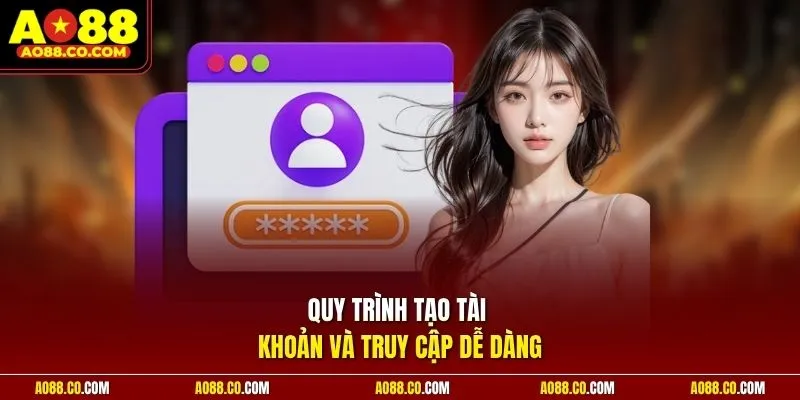 Quy trình tạo tài khoản và truy cập dễ dàng