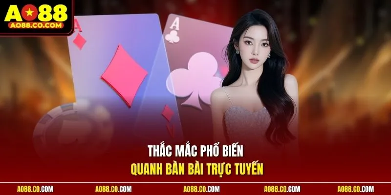 Thắc mắc phổ biến quanh bàn bài trực tuyến