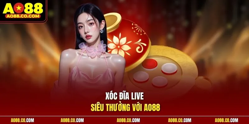 Xóc đĩa live siêu thưởng với AO88